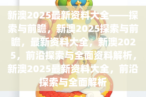 2025新澳全年资料,探索未来，2025新澳全年资料深度解析