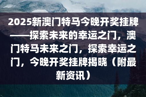 2025新澳门今晚开特马直播,探索未来，2025新澳门今晚开特马直播