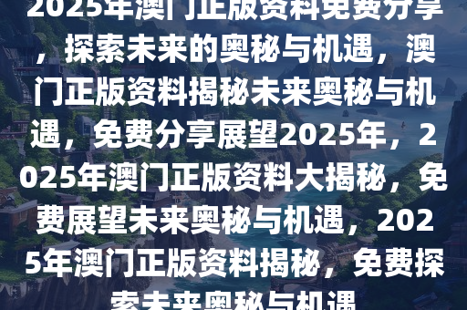 2025年澳门正版免费资料,澳门正版免费资料，探索未来的可能性与机遇