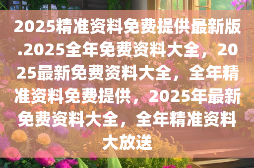 2025年正版资料免费大全最新版本亮点介绍,2025年正版资料免费大全最新版本亮点介绍